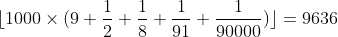 [tex]\lfloor 1000 \times (9 + \frac{1}{2} + \frac{1}{8} + \frac{1}{91} + \frac{1}{90000})\rfloor = 9636[/tex]